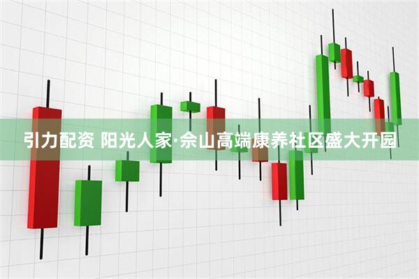 引力配资 阳光人家·佘山高端康养社区盛大开园