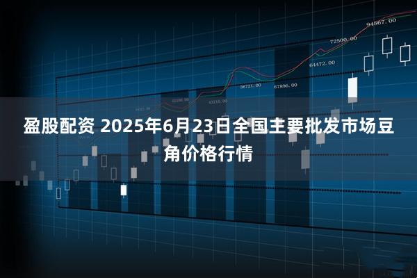 盈股配资 2025年6月23日全国主要批发市场豆角价格行情