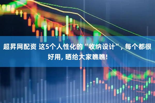 超昇网配资 这5个人性化的“收纳设计”, 每个都很好用, 晒给大家瞧瞧!