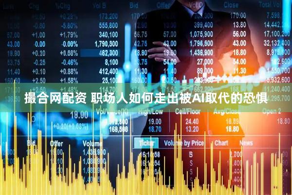 撮合网配资 职场人如何走出被AI取代的恐惧