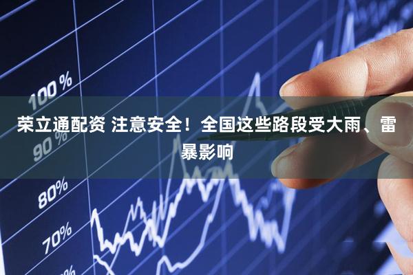 荣立通配资 注意安全！全国这些路段受大雨、雷暴影响