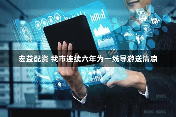 宏益配资 我市连续六年为一线导游送清凉