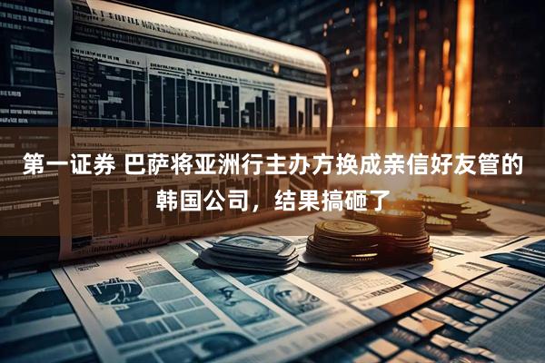 第一证券 巴萨将亚洲行主办方换成亲信好友管的韩国公司，结果搞砸了
