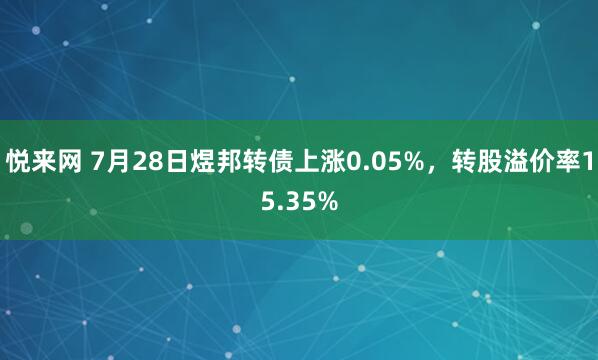 悦来网 7月28日煜邦转债上涨0.05%，转股溢价率15.35%