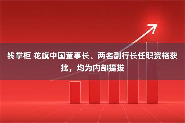 钱掌柜 花旗中国董事长、两名副行长任职资格获批，均为内部提拔