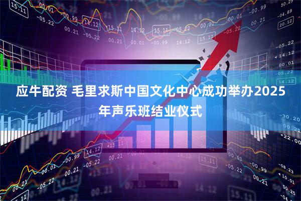 应牛配资 毛里求斯中国文化中心成功举办2025年声乐班结业仪式
