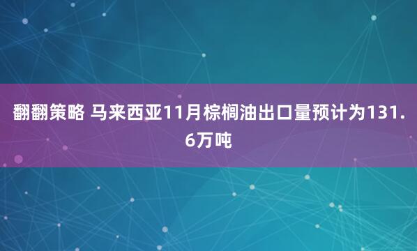 翻翻策略 马来西亚11月棕榈油出口量预计为131.6万吨