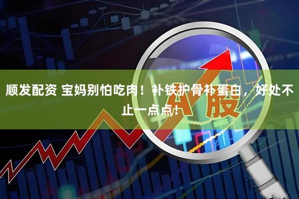 顺发配资 宝妈别怕吃肉！补铁护骨补蛋白，好处不止一点点！