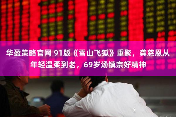 华盈策略官网 91版《雪山飞狐》重聚，龚慈恩从年轻温柔到老，69岁汤镇宗好精神
