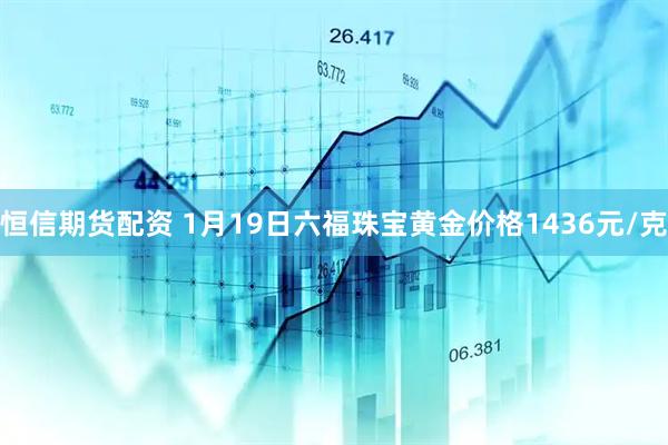 恒信期货配资 1月19日六福珠宝黄金价格1436元/克